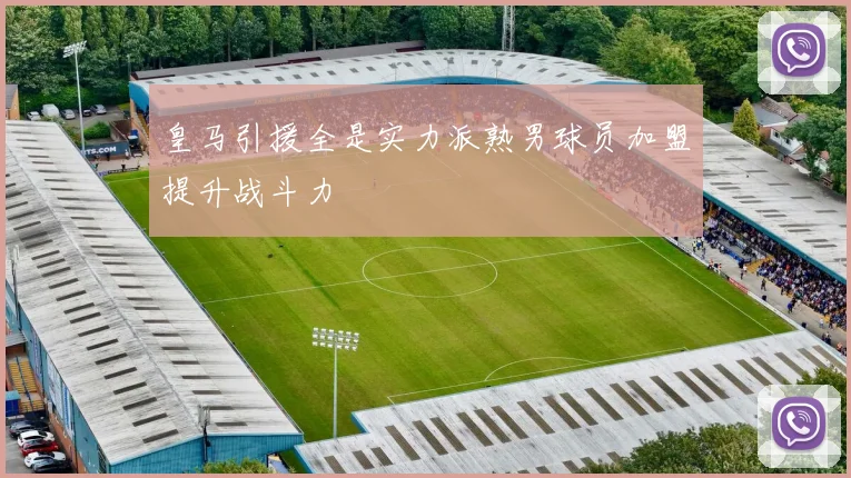 皇马引援全是实力派熟男球员加盟提升战斗力