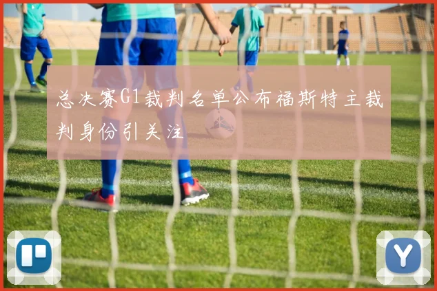 总决赛G1裁判名单公布福斯特主裁判身份引关注