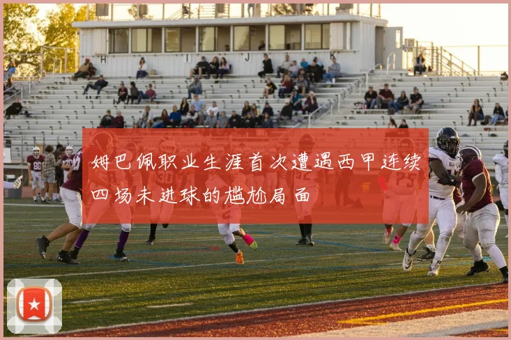 姆巴佩职业生涯首次遭遇西甲连续四场未进球的尴尬局面