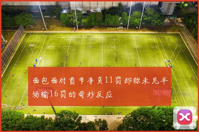面包面对首节净负11罚却称未见半场输16罚的奇妙反应