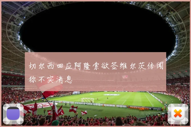 切尔西回应阿隆索欲签维尔茨传闻称不实消息